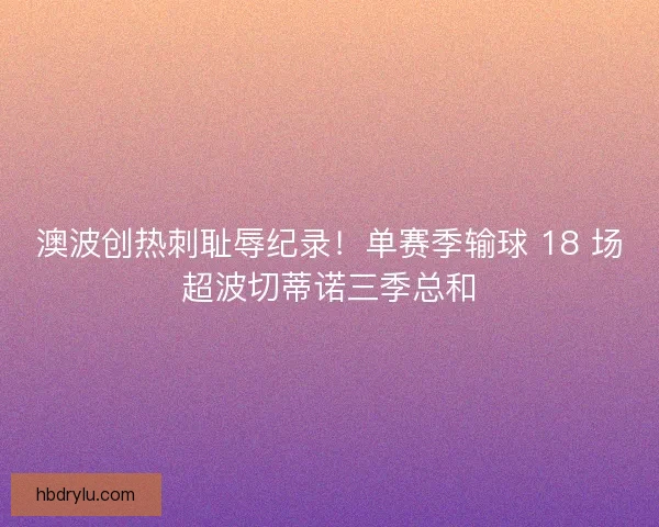 澳波创热刺耻辱纪录！单赛季输球 18 场超波切蒂诺三季总和